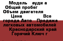  › Модель ­ ауди а6 › Общий пробег ­ 90 000 › Объем двигателя ­ 2 000 › Цена ­ 720 000 - Все города Авто » Продажа легковых автомобилей   . Краснодарский край,Горячий Ключ г.